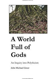 A World Full of Gods: An Inquiry Into Polytheism (John Michael Greer)