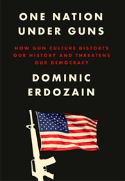 One Nation Under Guns: How Gun Culture Distorts Our History and Threatens Our Democracy (Dominic Erdozain)