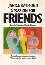 A Passion for Friends: Toward a Philosophy of Female Affection (Janice Raymond)