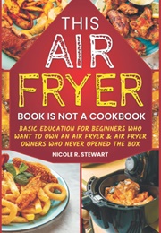 This Air Fryer Book Is Not a Cookbook (Nicole R. Stewart)