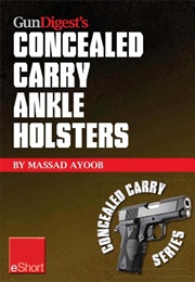 Gun Digest's Concealed Carry Ankle Holsters Eshort : Ankle Holsters and Concealed Carry Guns, Plus C (Massad Ayoob)