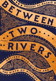 Between Two Rivers: Ancient Mesopotamia and the Birth of History (Moudhy Al-Rashid)