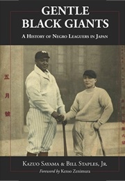 Gentle Black Giants: A History of Negro Leaguers in Japan (Bill Staples Jr. and Kazuo Sayama)
