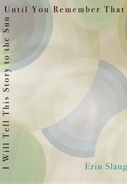 I Will Tell This Story to the Sun Until You Remember That You Are the Sun (Erin Slaughter)