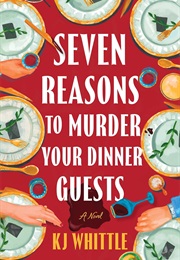 Seven Reasons to Murder Your Dinner Guests (K J Whittle)
