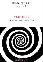 Vertiges: Penser Avec Borges (Jean-Pierre Dupuy)