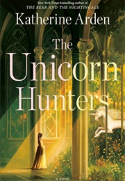 The Unicorn Hunters (Katherine Arden)