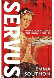 Servus: How Slavery Made the Roman Empire (Emma Southon)