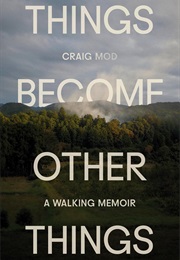 Things Become Other Things: A Walking Memoir (Craig Mod)