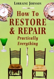 How to Restore and Repair Practically Everything (Lorraine Johnson)