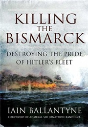 Killing the Bismarck: Destroying the Pride of Hitler's Fleet (Iain Ballantyne)