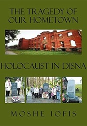 The Tragedy of Our Hometown: Holocaust in Disna (Moshe Iofis)