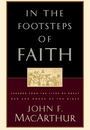 In the Footsteps of Faith: Lessons From the Lives of Great Men and Women of the Bible (John F. Macarthur)