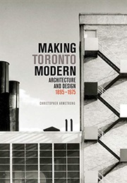 Making Toronto Modern: Architecture and Design, 1895-1975 (Christopher Armstrong)