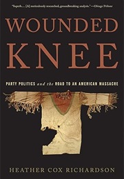 Wounded Knee: Party and Politics and the Road to an American Massacre (Heather Cox Richardson)