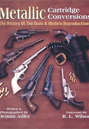 Metallic Cartridge Conversion: The History of the Guns & Modern Reproductions (Dennis Adler)
