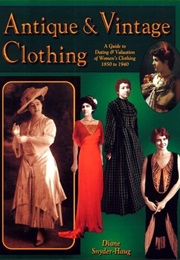 Antique and Vintage Clothing: A Guide to Dating and Valuation of Women's Clothing, 1850 to 1940 (Diane Snyder-Haug)