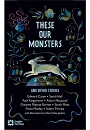 These Our Monsters and Other Stories (Edward Carey, Sarah Hall & Others)