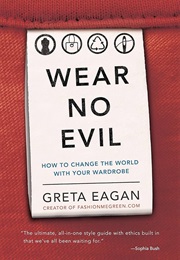 Wear No Evil: How to Change the World With Your Wardrobe (Greta Eagan)