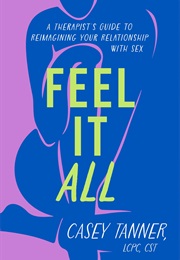 Feel It All: A Therapist's Guide to Reimagining Your Relationship With Sex (Casey Tanner)