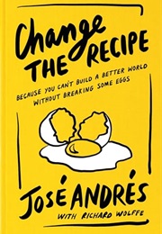 Change the Recipe: Because You Can't Build a Better World Without Breaking Some Eggs (José Andrés, With Richard Wolffe)