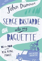 Serge Bastarde Ate My Baguette: On the Road in the Real Rural France (John Dummer)
