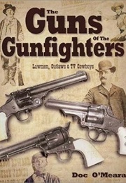 The Guns of the Gunfighters : Lawmen, Outlaws & Hollywood Cowboys (Doc O'Meara)