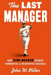 The Last Manager: How Earl Weaver Tricked, Tormented, and Reinvented Baseball (John W. Miller)