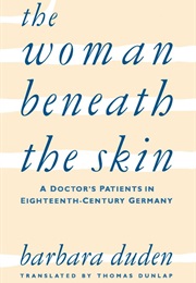 The Woman Beneath the Skin: A Doctor's Patients in Eighteenth-Century Germany (Barbara Duden)