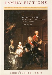 Family Fictions: Narrative and Domestic Relations in Britain, 1688-1798 (Christopher Flint)