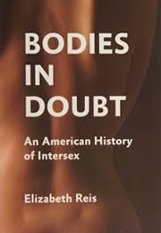 Bodies in Doubt: An American History of Intersex (Elizabeth Reis)