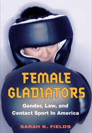 Female Gladiators: Gender, Law, and Contact Sport in America (Sarah Fields)