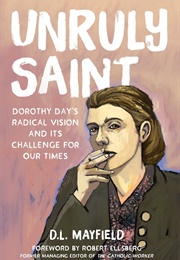 Unruly Saint: Dorothy Day's Radical Vision and Its Challenges for Our Times (D. L. Mayfield)