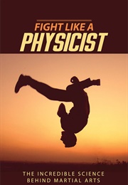 Fight Like a Physicist: The Incredible Science Behind Martial Arts (Jason Thalken)