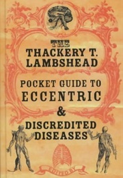 The Thackery T Lambshead Pocket Guide to Eccentric and Discredited Diseases (Jeff Vandermeer)