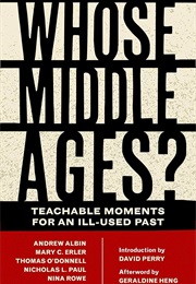 Whose Middle Ages?: Teachable Moments for an Ill-Used Past (Andrew Albin Et Al (Eds))