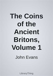 The Coins of the Ancient Britons, Volume 1 (John Evans)