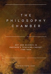 The Philosophy Chamber: Art and Science in Harvard's Teaching Cabinet, 1766–1820 (Ethan W. Lasser)