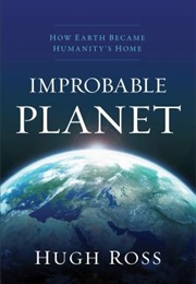 Improbable Planet: How Earth Became Humanity's Home (Hugh Ross)