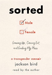 Sorted: Growing Up, Coming Out, and Finding My Place: A Transgender Memoir (Jackson Bird)