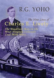 The Nine Lives of Charles E. Lively: The Deadliest Man in the West Virginia-Colorado Coal Mine Wars (Yoho, R. G.)