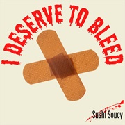 I Deserve to Bleed - Sushi Soucy