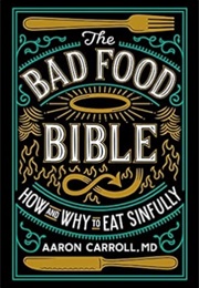 The Bad Food Bible: How and Why to Eat Sinfully (Dr. Aaron Carroll, MD)
