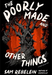 The Poorly Made and Other Things (Sam Rebelein)