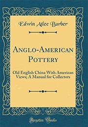Anglo-American Pottery: Old English China With American Views; a Manual for Collectors (Classic Repr (Edwin Atlee Barber)