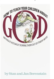 How to Teach Your Children About God Without Actually Scaring Them Out of Their Wits (Stan & Jan Berenstain)