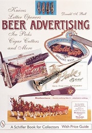 Beer Advertising: Knives, Letter Openers, Ice Picks, Cigar Cutters, and More (A Schiffer Book for Co (Donald A. Bull)