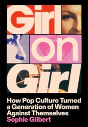 Girl on Girl: How Pop Culture Turned a Generation of Women Against Themselves (Sophie Gilbert)
