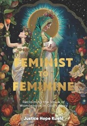 Feminist to Feminine: Reclaiming the Value of Womanhood in God's Story (Justice Kuehl)