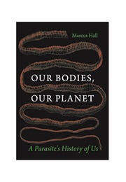 Our Bodies, Our Planet: A Parasite's History of Us (Marcus Hall)